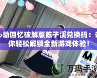 心動回憶破解版陳子溪兌換碼：讓你輕松解鎖全新游戲體驗！