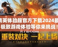 和平精英體驗服官方下載2024最新版，極致游戲體驗等你來挑戰(zhàn)！