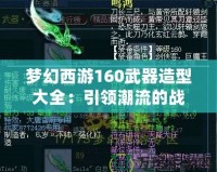 夢(mèng)幻西游160武器造型大全：引領(lǐng)潮流的戰(zhàn)力與顏值并存