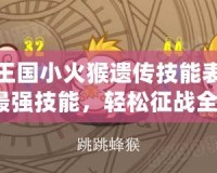 洛克王國小火猴遺傳技能表：掌握最強(qiáng)技能，輕松征戰(zhàn)全場！