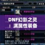 DNF幻影之靈：滿屬性裝備的極致魅力