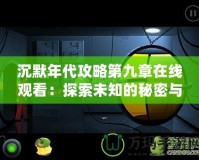 沉默年代攻略第九章在線觀看：探索未知的秘密與冒險(xiǎn)