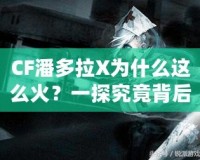 CF潘多拉X為什么這么火？一探究竟背后的魅力與成功之道