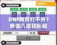 DNF網(wǎng)頁打不開？教你幾招輕松解決！