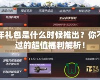 CF周年禮包是什么時候推出？你不可錯過的超值福利解析！