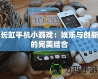 長虹手機小游戲：娛樂與創(chuàng)新的完美結合