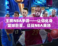 王牌NBA手游——讓你化身籃球巨星，征戰(zhàn)NBA賽場