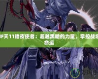 DNF天11暗夜使者：超越黑暗的力量，掌控戰(zhàn)場的命運(yùn)