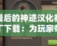 最后的神跡漢化補(bǔ)丁下載：為玩家?guī)?lái)無(wú)與倫比的游戲體驗(yàn)