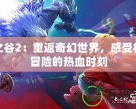 龍之谷2：重返奇幻世界，感受極致冒險的熱血時刻