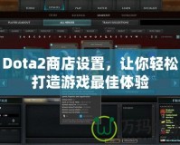 Dota2商店設(shè)置，讓你輕松打造游戲最佳體驗