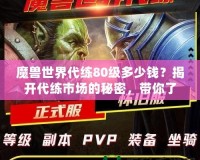 魔獸世界代練80級多少錢？揭開代練市場的秘密，帶你了解價格與選擇