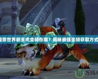 魔獸世界碧玉虎坐騎在哪？揭秘最強坐騎獲取方式！