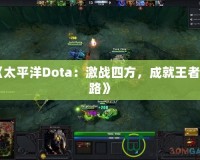 《太平洋Dota：激戰(zhàn)四方，成就王者之路》