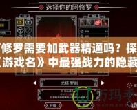 阿修羅需要加武器精通嗎？探秘《游戲名》中最強(qiáng)戰(zhàn)力的隱藏機(jī)制