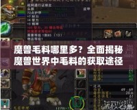 魔獸毛料哪里多？全面揭秘魔獸世界中毛料的獲取途徑！