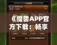 《魔獸APP官方下載：暢享最震撼的魔幻世界，盡在指尖》