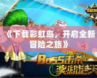 《下載彩虹島，開啟全新冒險之旅》