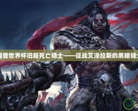 魔獸世界懷舊服死亡騎士——征戰(zhàn)艾澤拉斯的黑暗騎士