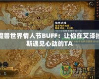 魔獸世界情人節(jié)BUFF：讓你在艾澤拉斯遇見心動的TA