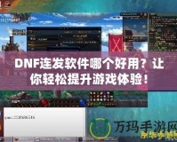 DNF連發(fā)軟件哪個(gè)好用？讓你輕松提升游戲體驗(yàn)！