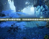 《最終幻想7Re版官方壁紙：沉浸在極致視覺盛宴中的幻想世界》