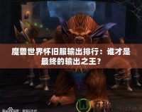 魔獸世界懷舊服輸出排行：誰才是最終的輸出之王？