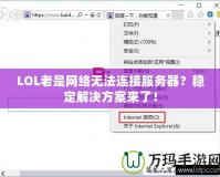 LOL老是網(wǎng)絡(luò)無(wú)法連接服務(wù)器？穩(wěn)定解決方案來(lái)了！