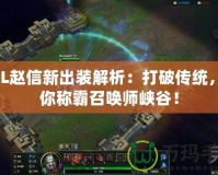 LOL趙信新出裝解析：打破傳統(tǒng)，助你稱(chēng)霸召喚師峽谷！