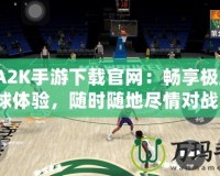 NBA2K手游下載官網(wǎng)：暢享極致籃球體驗(yàn)，隨時(shí)隨地盡情對(duì)戰(zhàn)！