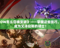 《WOW怎么召喚坐騎》——掌握這些技巧，讓你成為艾澤拉斯的騎士！