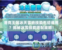 洛克王國冰天雪地技能石給誰用？揭秘冰雪技能搭配策略！