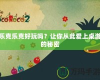 樂(lè)克樂(lè)克好玩嗎？讓你從此愛(ài)上桌游的秘密