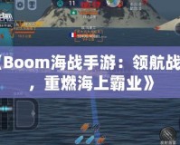 《Boom海戰(zhàn)手游：領(lǐng)航戰(zhàn)艦，重燃海上霸業(yè)》