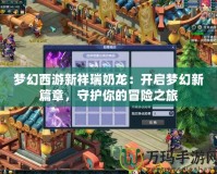 夢幻西游新祥瑞奶龍：開啟夢幻新篇章，守護你的冒險之旅