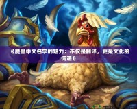 《魔獸中文名字的魅力：不僅是翻譯，更是文化的傳遞》