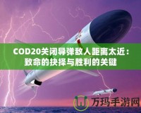 COD20關(guān)閉導(dǎo)彈敵人距離太近：致命的抉擇與勝利的關(guān)鍵