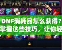 DNF消耗品怎么獲得？掌握這些技巧，讓你輕松收集豐富資源！