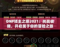 DNF領(lǐng)主之塔2021：挑戰(zhàn)極限，開啟屬于你的冒險(xiǎn)之旅！