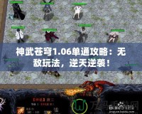 神武蒼穹1.06單通攻略：無敵玩法，逆天逆襲！