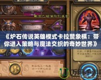 《爐石傳說英雄模式卡拉贊象棋：帶你進(jìn)入策略與魔法交織的奇妙世界》