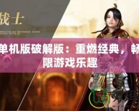 傳奇單機版破解版：重燃經(jīng)典，暢享無限游戲樂趣