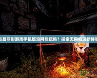 古墓麗影游戲手機(jī)版沒網(wǎng)能玩嗎？探索無網(wǎng)暢玩新體驗(yàn)