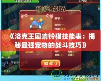 《洛克王國響鈴貓技能表：揭秘最強(qiáng)寵物的戰(zhàn)斗技巧》