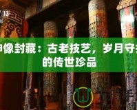 神像封藏：古老技藝，歲月守護的傳世珍品