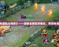 《Dota2年獸亂斗視頻》——探秘全新狂歡模式，帶你體驗極限激戰(zhàn)！