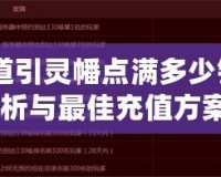 《問道引靈幡點滿多少錢？全面解析與最佳充值方案！》