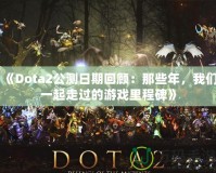 《Dota2公測(cè)日期回顧：那些年，我們一起走過(guò)的游戲里程碑》