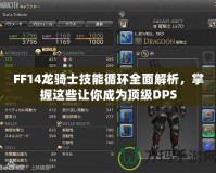 FF14龍騎士技能循環(huán)全面解析，掌握這些讓你成為頂級(jí)DPS