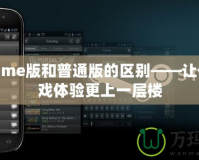 WeGame版和普通版的區(qū)別——讓你的游戲體驗更上一層樓